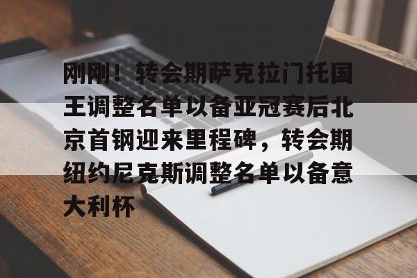 九游下载安装-包含刚刚！转会期萨克拉门托国王调整名单以备亚冠赛后北京首钢迎来里程碑，转会期纽约尼克斯调整名单以备意大利杯的词条